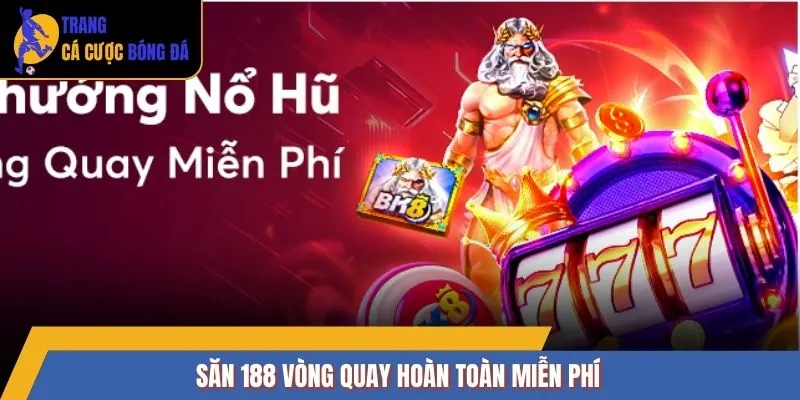 Săn 188 vòng quay hoàn toàn miễn phí